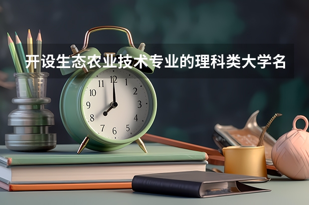 开设生态农业技术专业的理科类大学名单一览