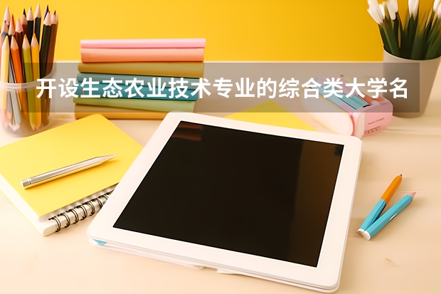 开设生态农业技术专业的综合类大学名单一览