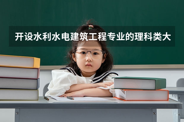 开设水利水电建筑工程专业的理科类大学名单一览