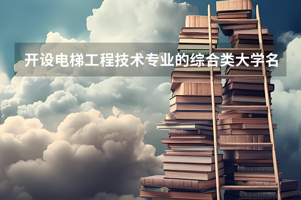 开设电梯工程技术专业的综合类大学名单一览