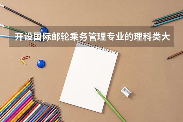 开设国际邮轮乘务管理专业的理科类大学名单一览