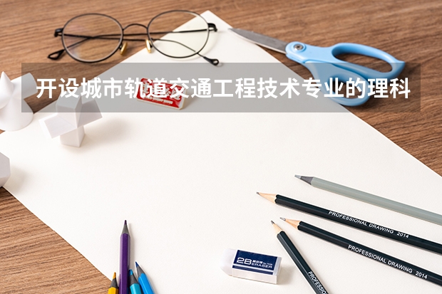 开设城市轨道交通工程技术专业的理科类大学名单一览