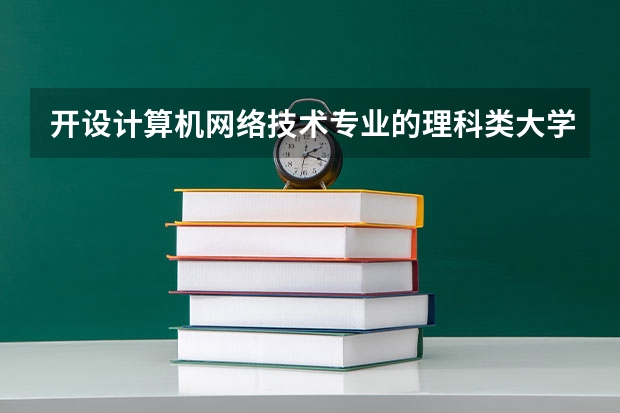 开设计算机网络技术专业的理科类大学名单一览