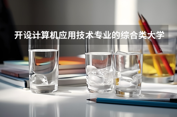 开设计算机应用技术专业的综合类大学名单一览