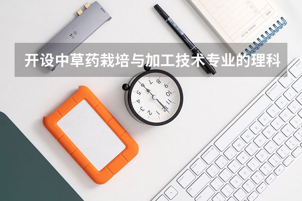 开设中草药栽培与加工技术专业的理科类大学名单一览
