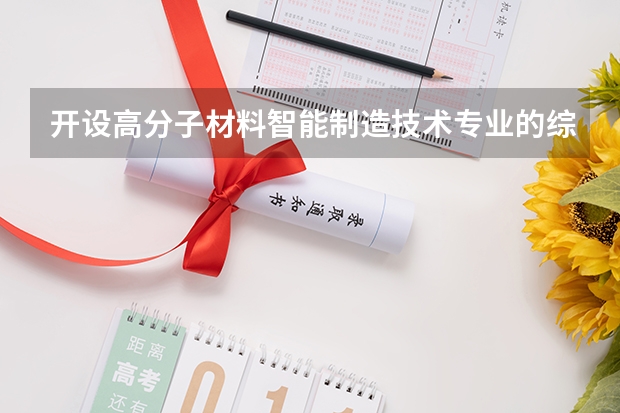 开设高分子材料智能制造技术专业的综合类大学名单一览