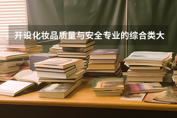 开设化妆品质量与安全专业的综合类大学名单一览