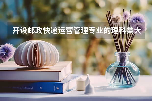 开设邮政快递运营管理专业的理科类大学名单一览