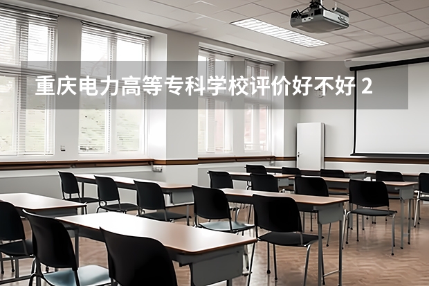 重庆电力高等专科学校评价好不好 2023年重庆电力高等专科学校有哪些专业