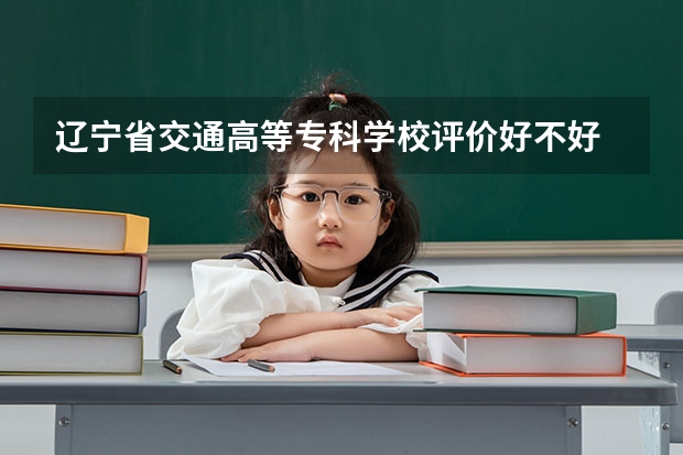 辽宁省交通高等专科学校评价好不好 2023年辽宁省交通高等专科学校有哪些专业