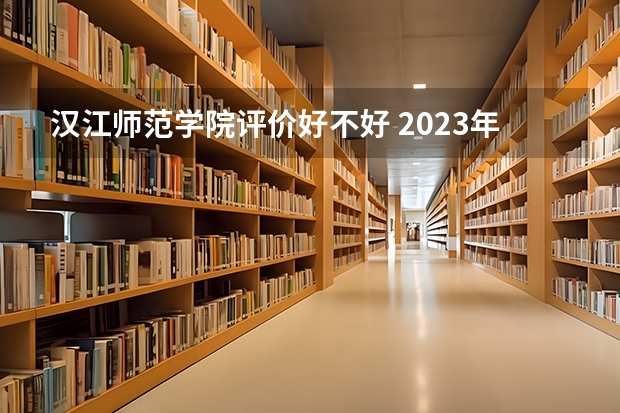 汉江师范学院评价好不好 2023年汉江师范学院有哪些专业