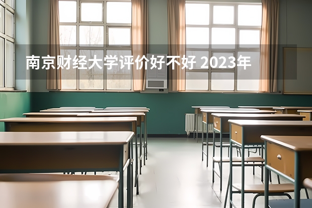 南京财经大学评价好不好 2023年南京财经大学有哪些专业