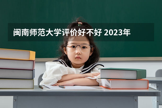 闽南师范大学评价好不好 2023年闽南师范大学有哪些专业