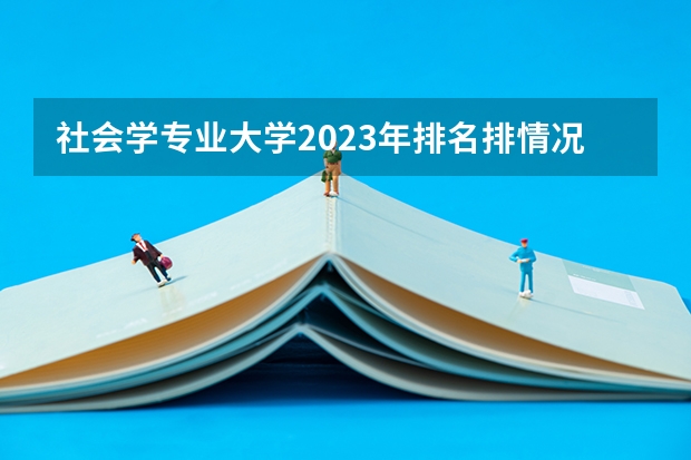 社会学专业大学2023年排名排情况 社会学专业前十名的大学有哪些