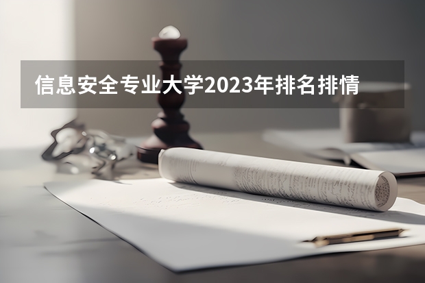 信息安全专业大学2023年排名排情况 信息安全专业前十名的大学有哪些