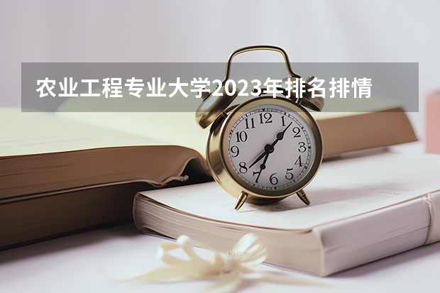 农业工程专业大学2023年排名排情况 农业工程专业前十名的大学有哪些