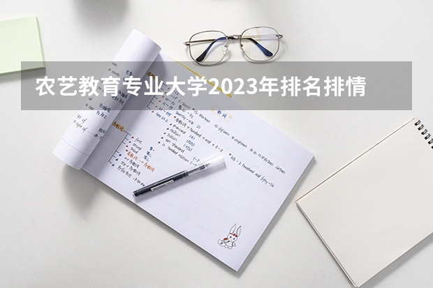 农艺教育专业大学2023年排名排情况 农艺教育专业前十名的大学有哪些