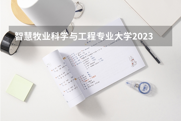 智慧牧业科学与工程专业大学2023年排名排情况 智慧牧业科学与工程专业前十名的大学有哪些