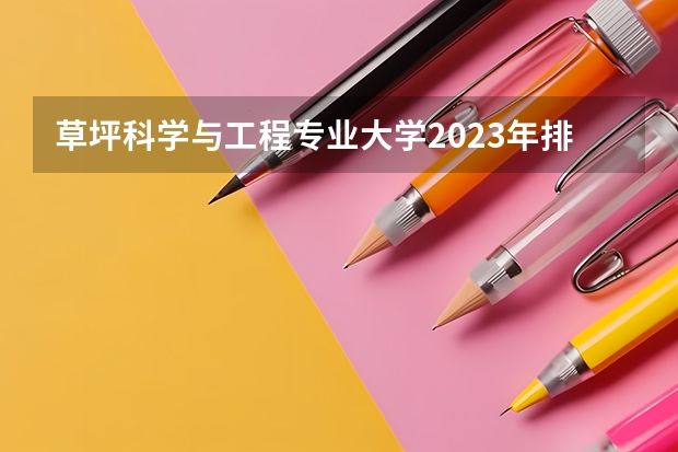 草坪科学与工程专业大学2023年排名排情况 草坪科学与工程专业前十名的大学有哪些