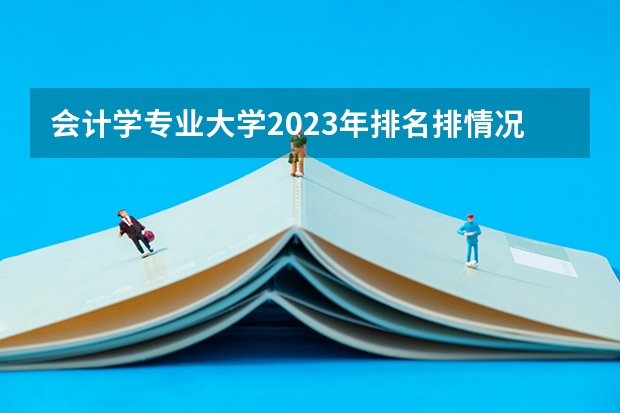 会计学专业大学2023年排名排情况 会计学专业前十名的大学有哪些