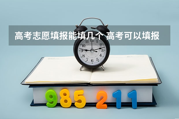 高考志愿填报能填几个 高考可以填报几个志愿？