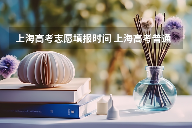 上海高考志愿填报时间 上海高考普通批次录取时间