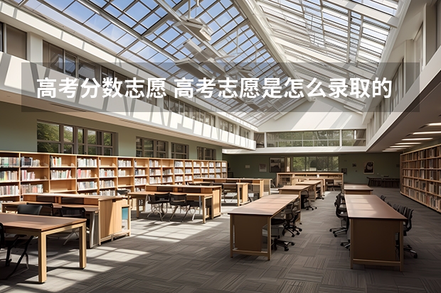 高考分数志愿 高考志愿是怎么录取的，有什么顺序吗？