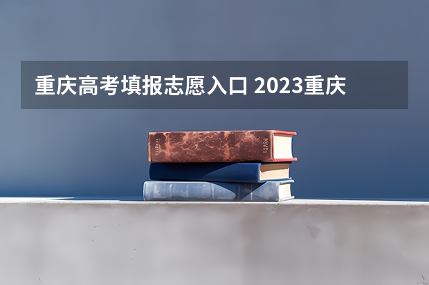 重庆高考填报志愿入口 2023重庆成考报名入口及网址 在哪个网站报名？