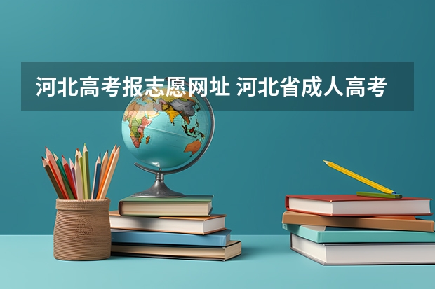 河北高考报志愿网址 河北省成人高考网上报名系统官网网址是什么？