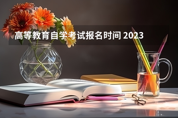 高等教育自学考试报名时间 2023自学考试10月什么时候报名 具体报考时间是几月？