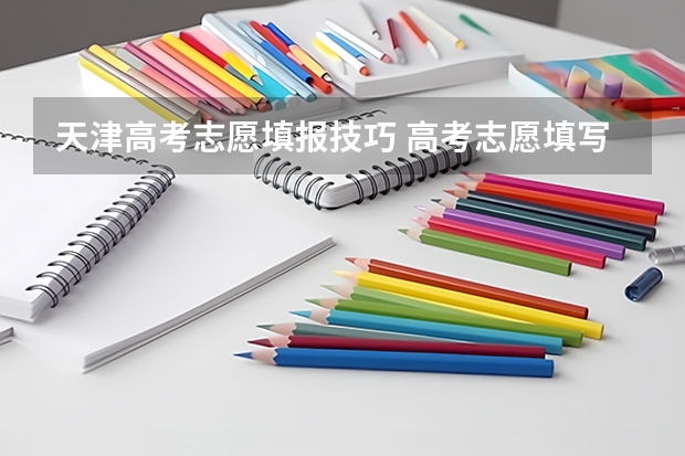 天津高考志愿填报技巧 高考志愿填写的标准步骤