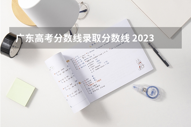 广东高考分数线录取分数线 2023年广东高考录取分数线多少?