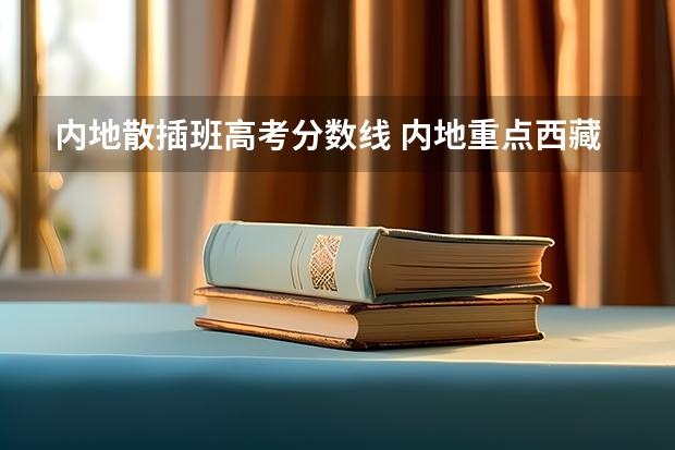 内地散插班高考分数线 内地重点西藏高中班和内地普通西藏高中班分数线有差别吗？