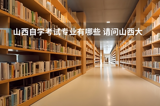 山西自学考试专业有哪些 请问山西大学自考本科专业有哪些？