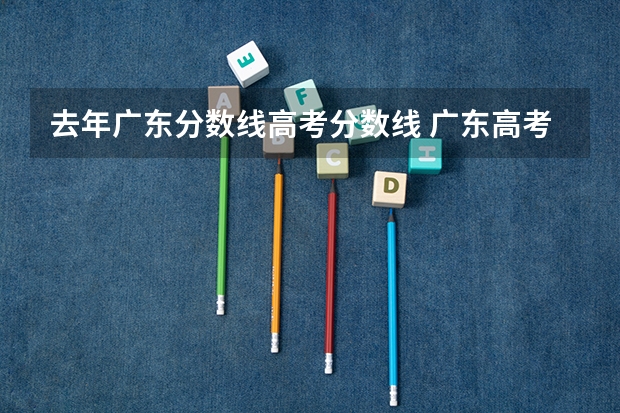 去年广东分数线高考分数线 广东高考分数线一本