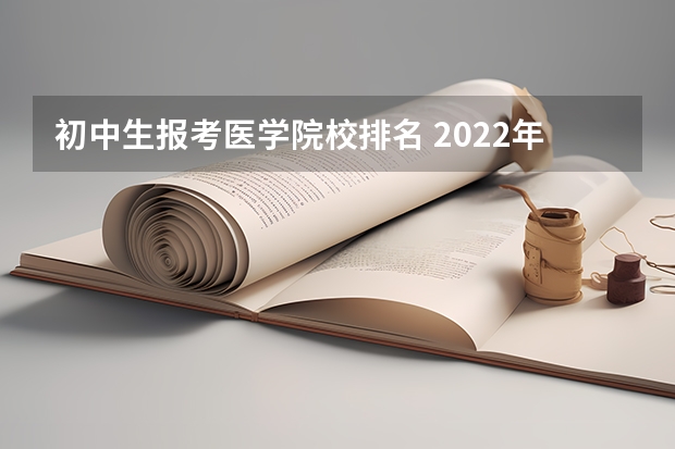 初中生报考医学院校排名 2022年医学院校排名