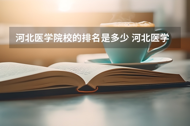 河北医学院校的排名是多少 河北医学大专学校排名