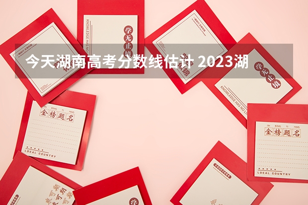 今天湖南高考分数线估计 2023湖南省大专学校分数线