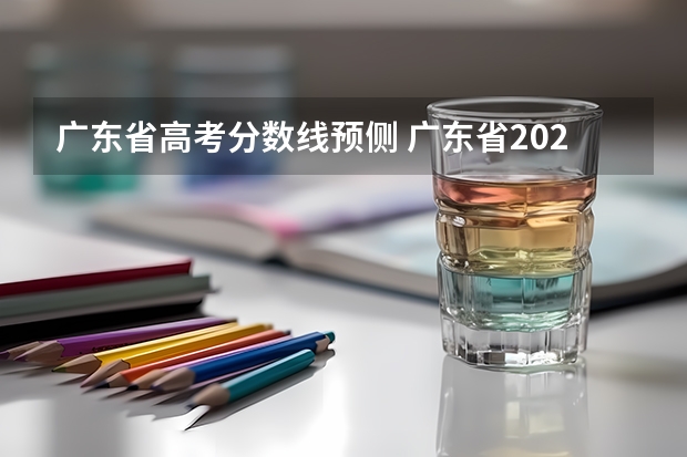 广东省高考分数线预侧 广东省2023年本科分数预估是多少