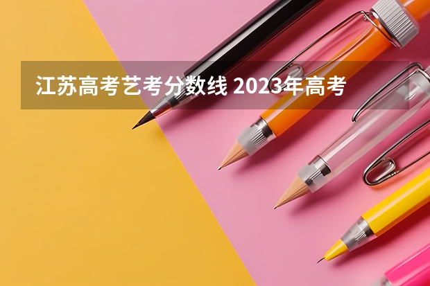 江苏高考艺考分数线 2023年高考江苏分数线