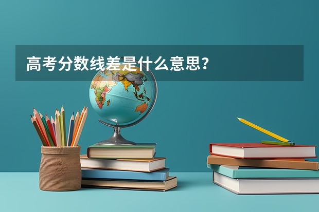 高考分数线差是什么意思？