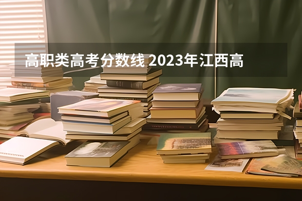 高职类高考分数线 2023年江西高考高职高专录取分数线公布