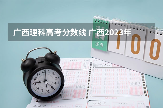 广西理科高考分数线 广西2023年高考理科分数线是多少