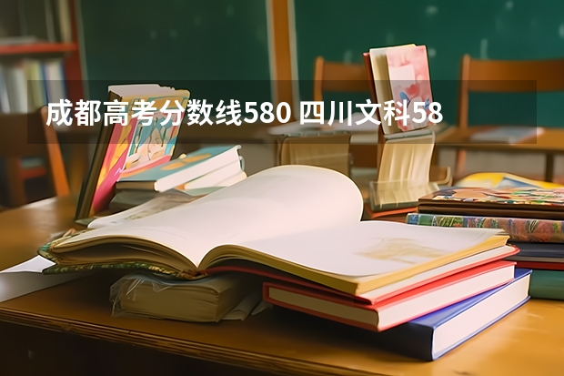 成都高考分数线580 四川文科580分左右可以上哪些学校