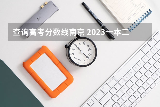 查询高考分数线南京 2023一本二本三本的分数线江苏省南京市
