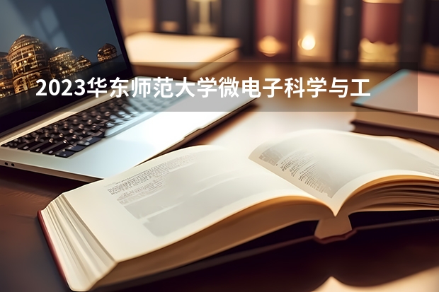 2023华东师范大学微电子科学与工程专业分数线是多少 微电子科学与工程专业历年分数线总汇