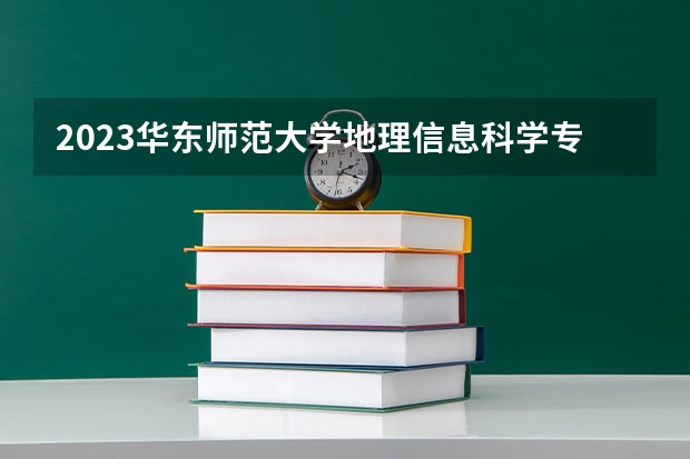 2023华东师范大学地理信息科学专业分数线是多少 地理信息科学专业历年分数线总汇