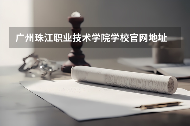 广州珠江职业技术学院学校官网地址 广州珠江职业技术学院简介