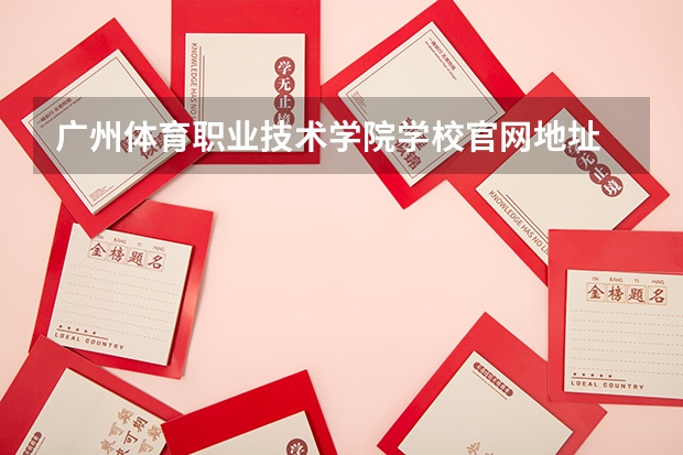 广州体育职业技术学院学校官网地址 广州体育职业技术学院简介