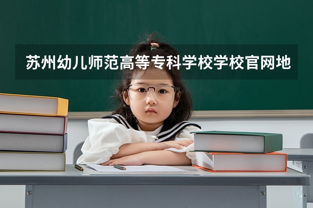 苏州幼儿师范高等专科学校学校官网地址 苏州幼儿师范高等专科学校简介